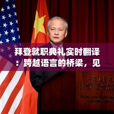 拜登就职典礼实时翻译：跨越语言的桥梁，见证历史时刻