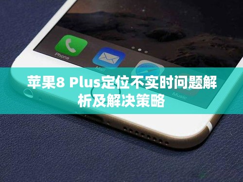 苹果8 Plus定位不实时问题解析及解决策略