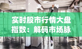 实时股市行情大盘指数：解码市场脉搏的动态图表