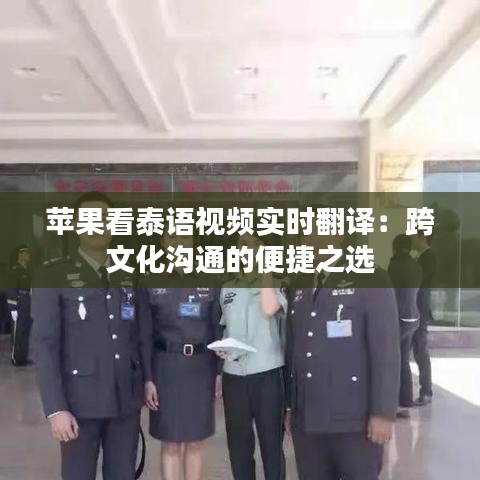 苹果看泰语视频实时翻译：跨文化沟通的便捷之选