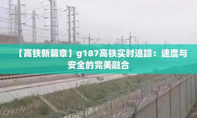 【高铁新篇章】g187高铁实时追踪：速度与安全的完美融合