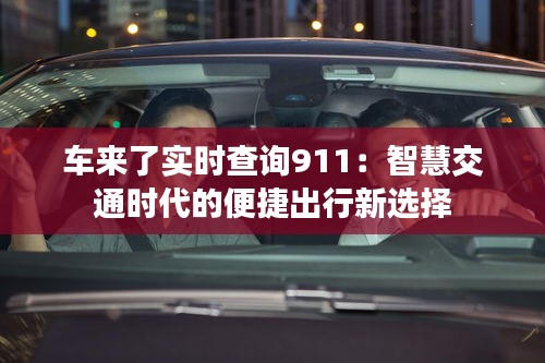 车来了实时查询911：智慧交通时代的便捷出行新选择