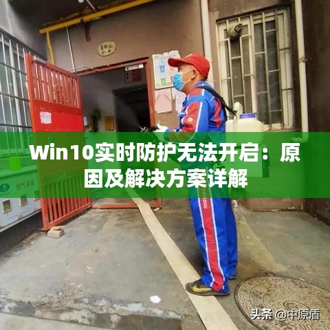 Win10实时防护无法开启：原因及解决方案详解