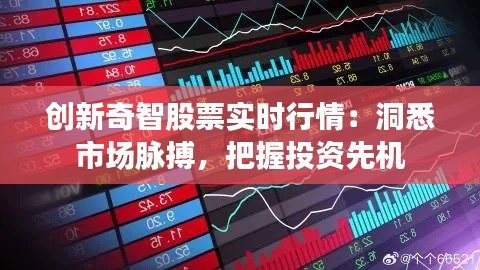 创新奇智股票实时行情：洞悉市场脉搏，把握投资先机