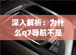 深入解析：为什么q7导航不是实时更新？