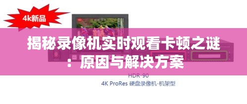 揭秘录像机实时观看卡顿之谜：原因与解决方案