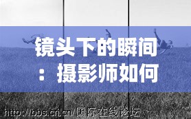 镜头下的瞬间：摄影师如何实时记录生活中的美好