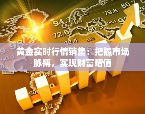 黄金实时行情销售：把握市场脉搏，实现财富增值