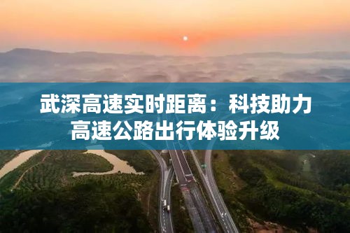 武深高速实时距离：科技助力高速公路出行体验升级