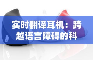 实时翻译耳机：跨越语言障碍的科技利器