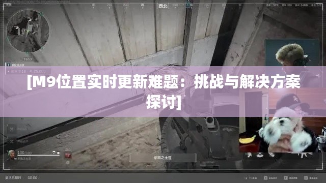 [M9位置实时更新难题：挑战与解决方案探讨]