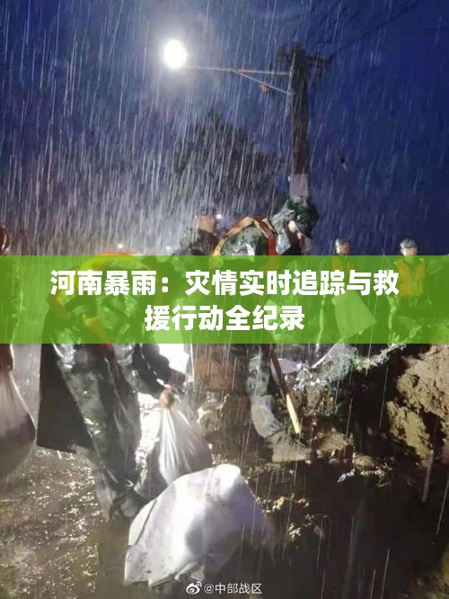 河南暴雨：灾情实时追踪与救援行动全纪录