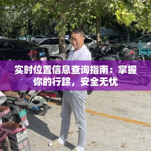 实时位置信息查询指南：掌握你的行踪，安全无忧