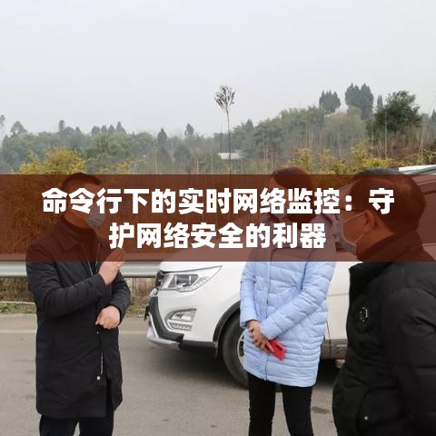 命令行下的实时网络监控：守护网络安全的利器