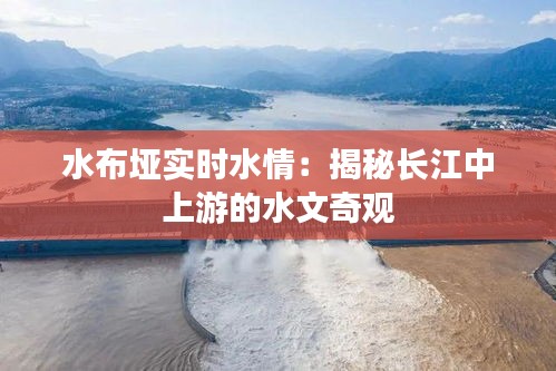 水布垭实时水情：揭秘长江中上游的水文奇观