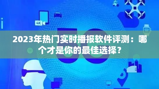 2023年热门实时播报软件评测：哪个才是你的最佳选择？