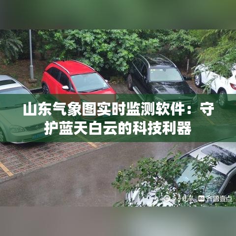 山东气象图实时监测软件：守护蓝天白云的科技利器