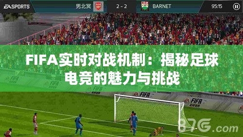 FIFA实时对战机制：揭秘足球电竞的魅力与挑战