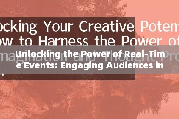 Unlocking the Power of Real-Time Events: Engaging Audiences in the Moment