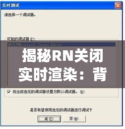 揭秘RN关闭实时渲染：背后的原因与影响分析