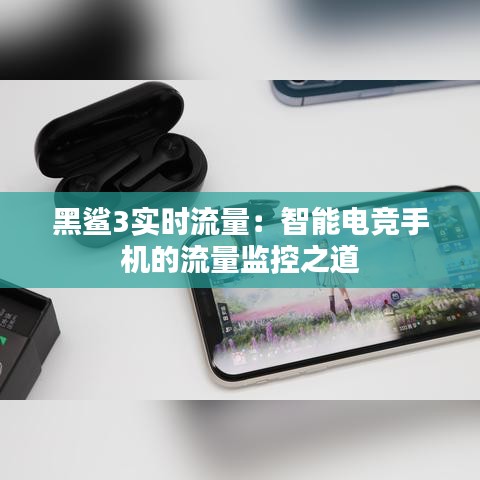 黑鲨3实时流量：智能电竞手机的流量监控之道