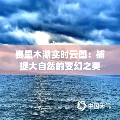 赛里木湖实时云图：捕捉大自然的变幻之美