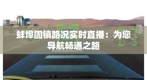 蚌埠固镇路况实时直播：为您导航畅通之路