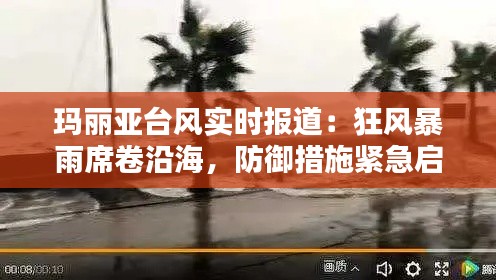 玛丽亚台风实时报道：狂风暴雨席卷沿海，防御措施紧急启动