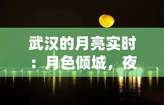 武汉的月亮实时：月色倾城，夜武汉的浪漫画卷