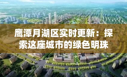 鹰潭月湖区实时更新：探索这座城市的绿色明珠