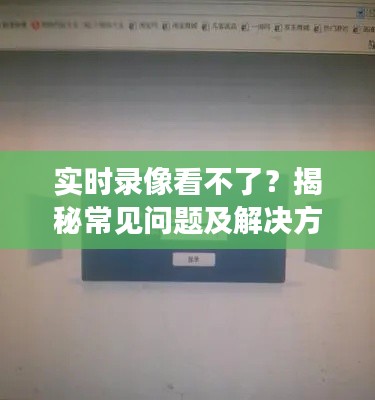 实时录像看不了？揭秘常见问题及解决方案