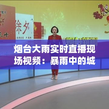 烟台大雨实时直播现场视频：暴雨中的城市瞬间变脸