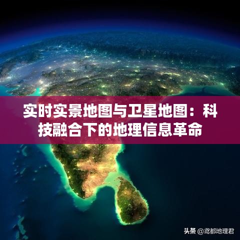 实时实景地图与卫星地图：科技融合下的地理信息革命