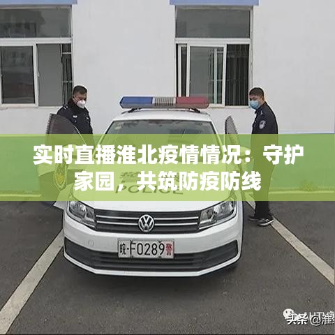 实时直播淮北疫情情况：守护家园，共筑防疫防线