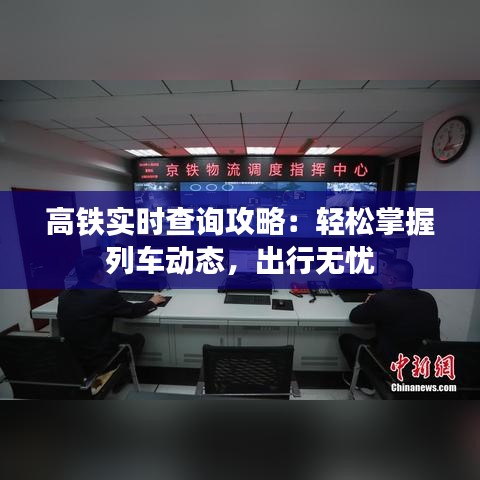 高铁实时查询攻略：轻松掌握列车动态，出行无忧