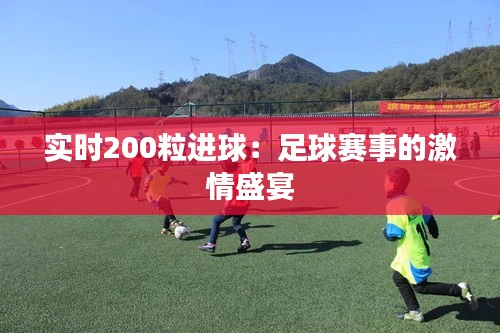 实时200粒进球：足球赛事的激情盛宴