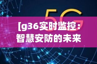 [g36实时监控：智慧安防的未来趋势]