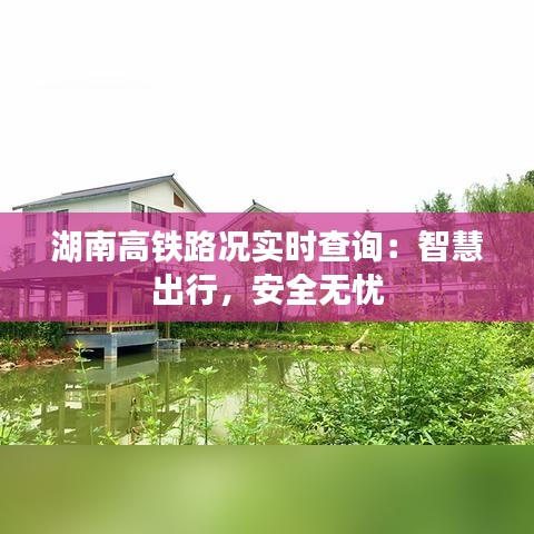 湖南高铁路况实时查询：智慧出行，安全无忧