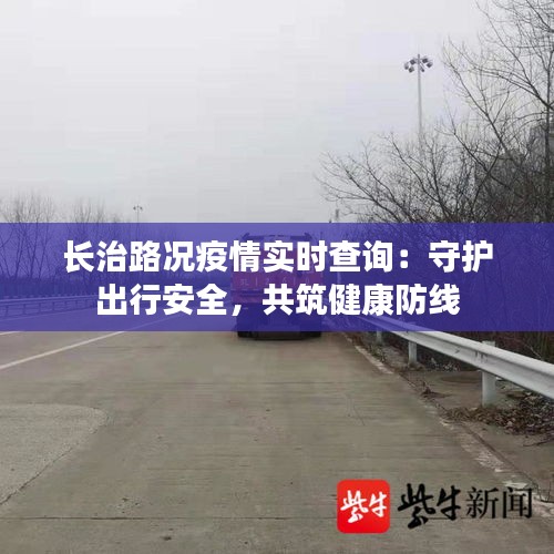 长治路况疫情实时查询：守护出行安全，共筑健康防线