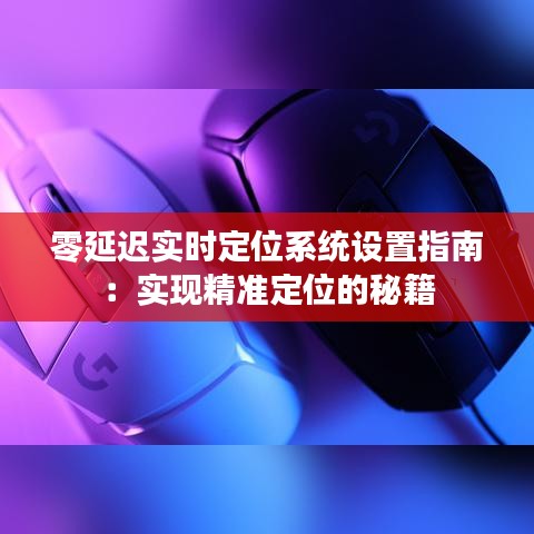 零延迟实时定位系统设置指南：实现精准定位的秘籍