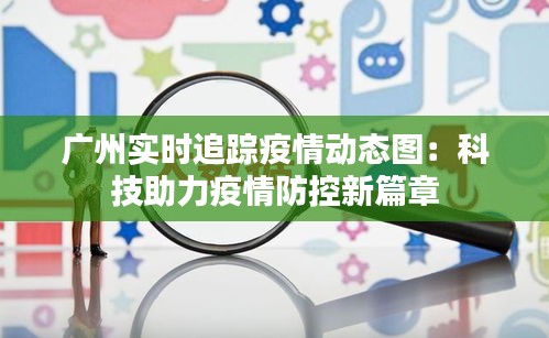 广州实时追踪疫情动态图：科技助力疫情防控新篇章