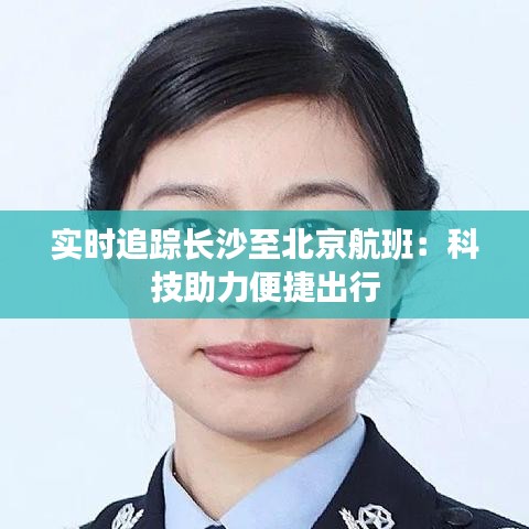 实时追踪长沙至北京航班：科技助力便捷出行