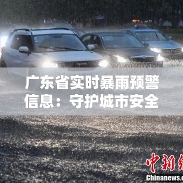 广东省实时暴雨预警信息：守护城市安全的重要防线