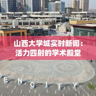 山西大学城实时新闻：活力四射的学术殿堂