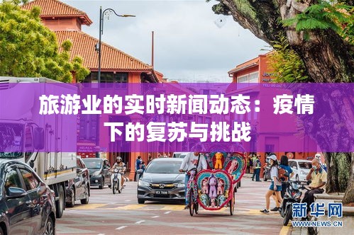 旅游业的实时新闻动态：疫情下的复苏与挑战