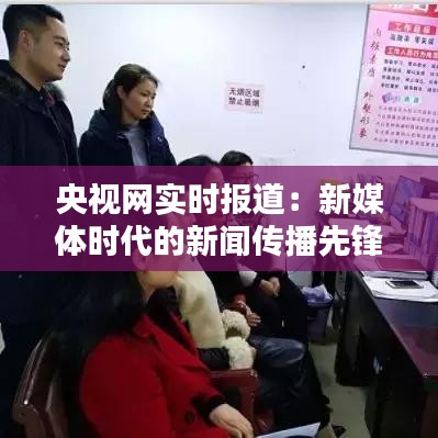 央视网实时报道：新媒体时代的新闻传播先锋