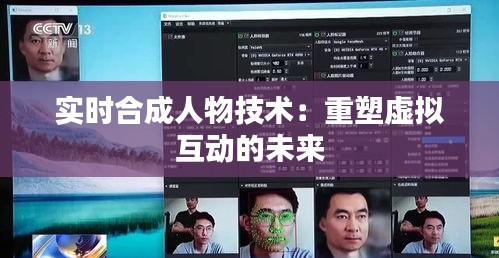 实时合成人物技术：重塑虚拟互动的未来