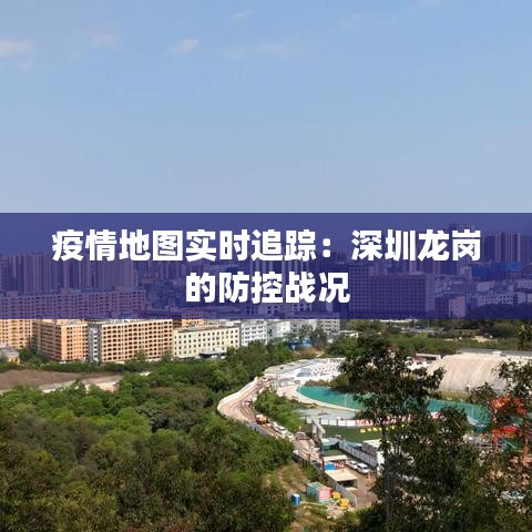 疫情地图实时追踪：深圳龙岗的防控战况