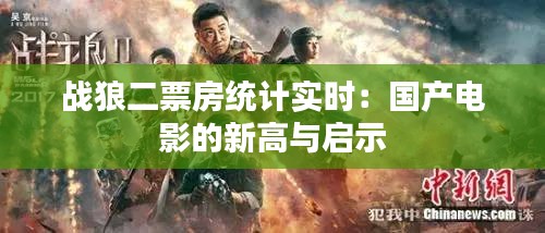 战狼二票房统计实时：国产电影的新高与启示