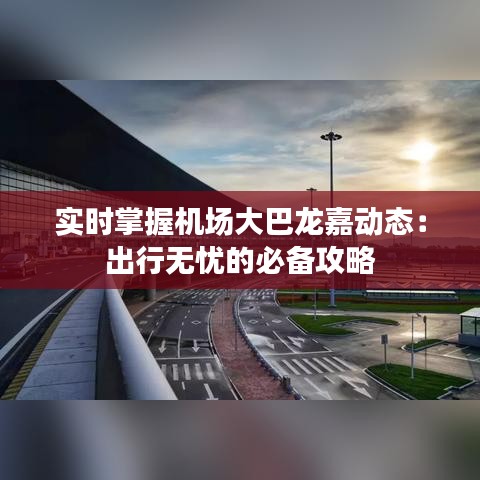 实时掌握机场大巴龙嘉动态：出行无忧的必备攻略